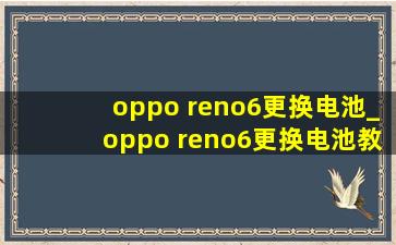 oppo reno6更换电池_oppo reno6更换电池教程